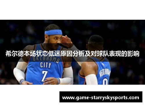 希尔德本场状态低迷原因分析及对球队表现的影响