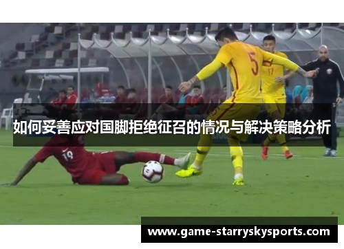 如何妥善应对国脚拒绝征召的情况与解决策略分析