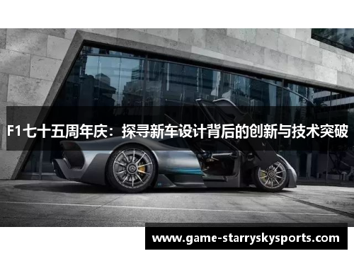 F1七十五周年庆:探寻新车设计背后的创新与技术突破