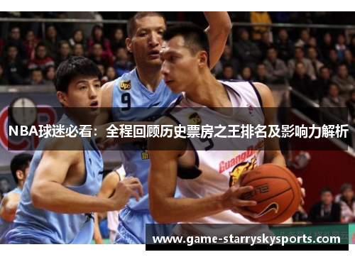 NBA球迷必看:全程回顾历史票房之王排名及影响力解析