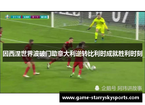 因西涅世界波破门助意大利逆转比利时成就胜利时刻