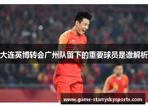 大连英博转会广州队留下的重要球员是谁解析