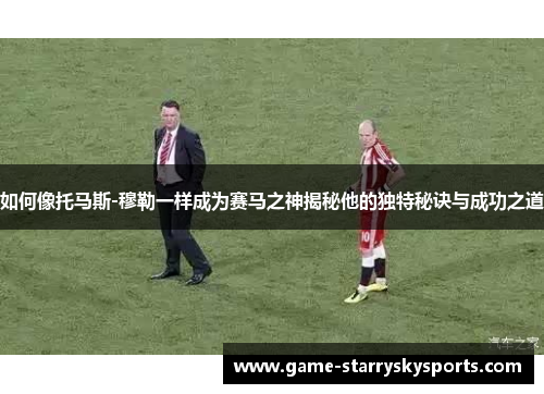 如何像托马斯-穆勒一样成为赛马之神揭秘他的独特秘诀与成功之道