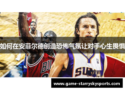 如何在安菲尔德创造恐怖气氛让对手心生畏惧
