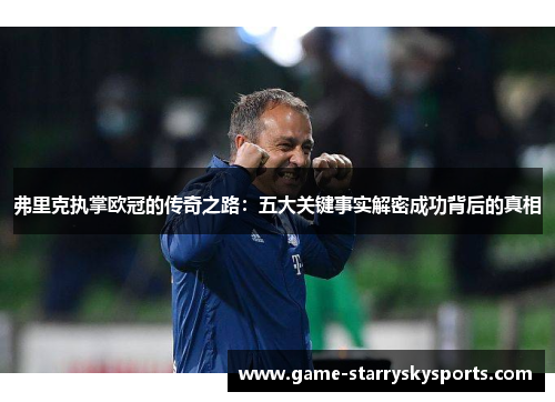 弗里克执掌欧冠的传奇之路：五大关键事实解密成功背后的真相