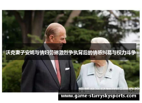 沃克妻子安妮与情妇劳琳激烈争执背后的情感纠葛与权力斗争