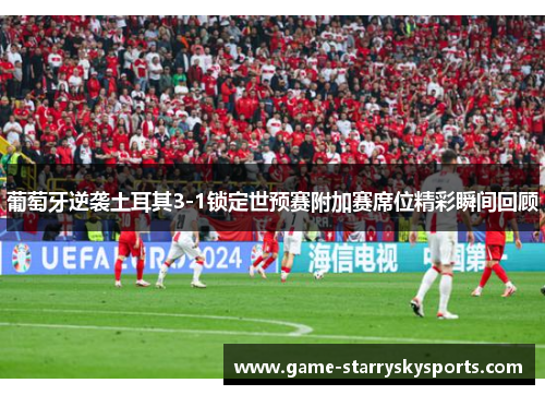 葡萄牙逆袭土耳其3-1锁定世预赛附加赛席位精彩瞬间回顾