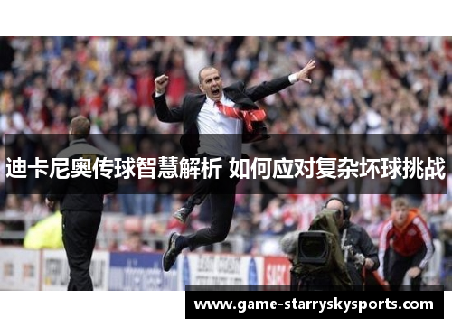 迪卡尼奥传球智慧解析 如何应对复杂坏球挑战