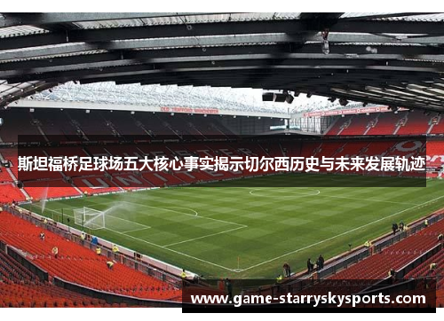 斯坦福桥足球场五大核心事实揭示切尔西历史与未来发展轨迹