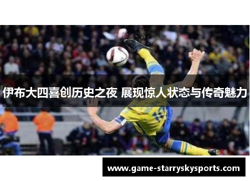 伊布大四喜创历史之夜 展现惊人状态与传奇魅力