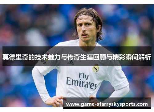莫德里奇的技术魅力与传奇生涯回顾与精彩瞬间解析
