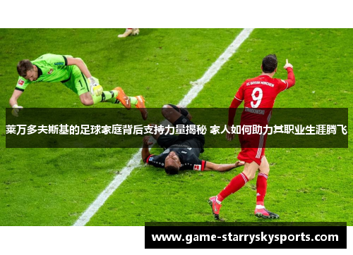 莱万多夫斯基的足球家庭背后支持力量揭秘 家人如何助力其职业生涯腾飞