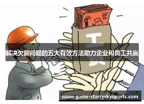 解决欠薪问题的五大有效方法助力企业和员工共赢 解决欠薪问题的五大有效方法助力企业和员工共赢