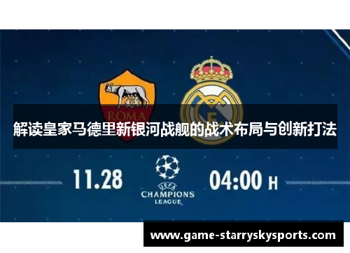 解读皇家马德里新银河战舰的战术布局与创新打法 解读皇家马德里新银河战舰的战术布局与创新打法