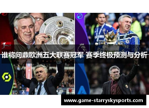 谁将问鼎欧洲五大联赛冠军 赛季终极预测与分析 谁将问鼎欧洲五大联赛冠军 赛季终极预测与分析