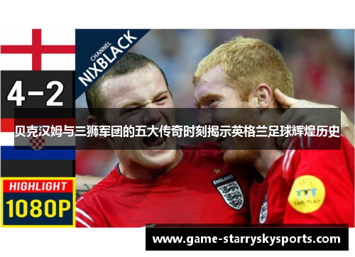 贝克汉姆与三狮军团的五大传奇时刻揭示英格兰足球辉煌历史
