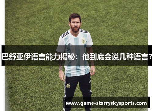 巴舒亚伊语言能力揭秘:他到底会说几种语言? 巴舒亚伊语言能力揭秘:他到底会说几种语言?