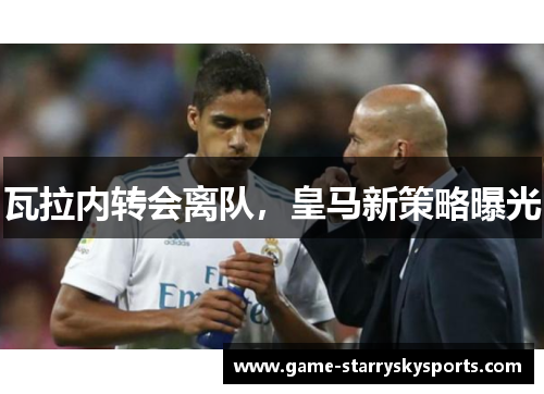 瓦拉内转会离队,皇马新策略曝光 瓦拉内转会离队,皇马新策略曝光