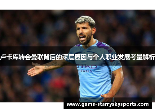 卢卡库转会曼联背后的深层原因与个人职业发展考量解析 卢卡库转会曼联背后的深层原因与个人职业发展考量解析