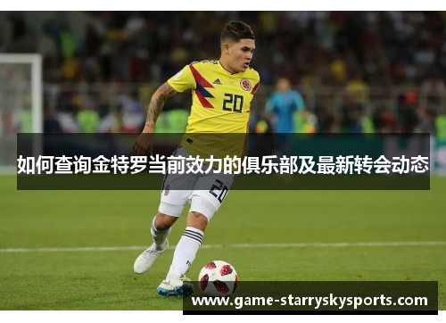 如何查询金特罗当前效力的俱乐部及最新转会动态 如何查询金特罗当前效力的俱乐部及最新转会动态
