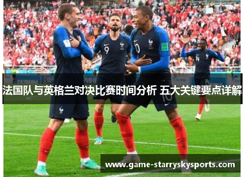法国队与英格兰对决比赛时间分析 五大关键要点详解 法国队与英格兰对决比赛时间分析 五大关键要点详解