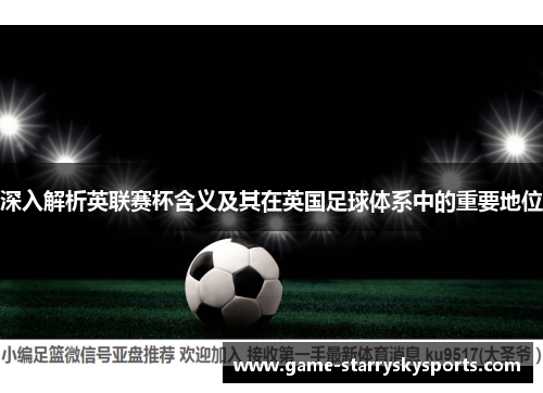 深入解析英联赛杯含义及其在英国足球体系中的重要地位 深入解析英联赛杯含义及其在英国足球体系中的重要地位